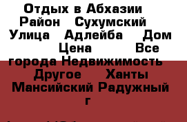 Отдых в Абхазии  › Район ­ Сухумский  › Улица ­ Адлейба  › Дом ­ 298 › Цена ­ 500 - Все города Недвижимость » Другое   . Ханты-Мансийский,Радужный г.